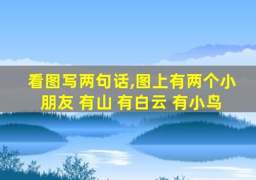 看图写两句话,图上有两个小朋友 有山 有白云 有小鸟